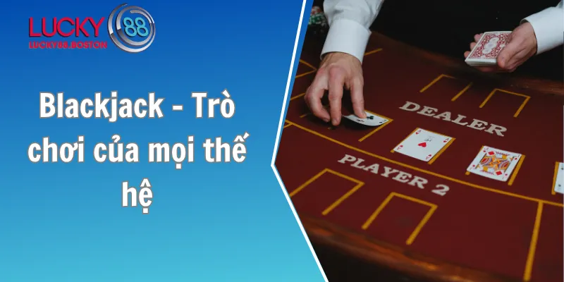 Blackjack - Trò chơi của mọi thế hệ