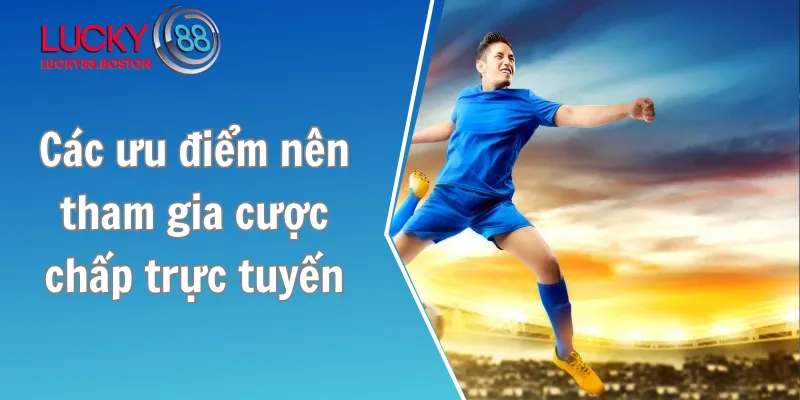 Các ưu điểm nên tham gia cược chấp trực tuyến