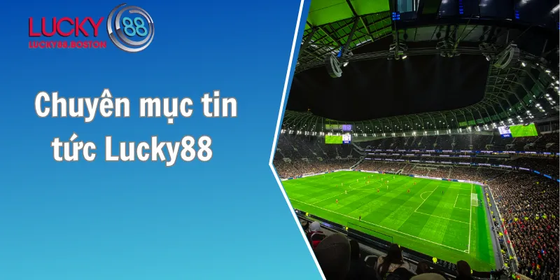 Chuyên mục tin tức Lucky88 - Phân tích chuyên sâu