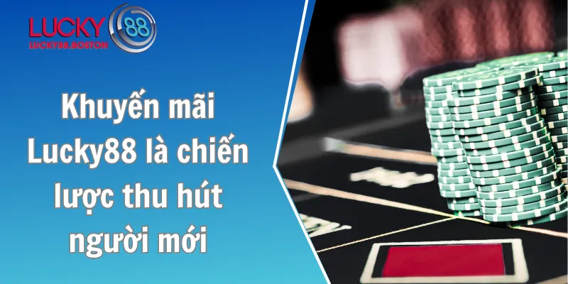 Khuyến mãi Lucky88 là chiến lược thu hút người mới