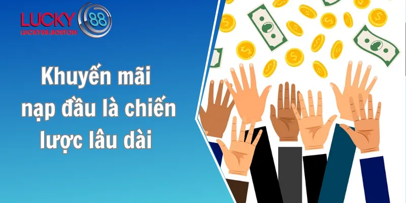 Khuyến mãi nạp đầu là chiến lược lâu dài của nhà cái