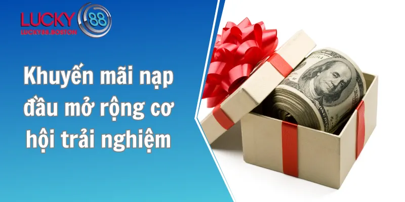 Khuyến mãi nạp đầu mở rộng cơ hội trải nghiệm