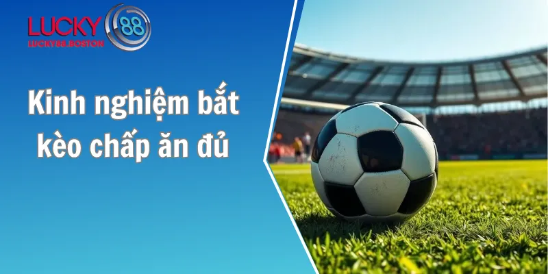 Kinh nghiệm bắt kèo chấp ăn đủ
