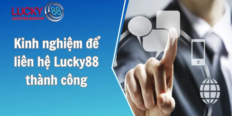Kinh nghiệm để quá trình liên hệ Lucky88 thành công