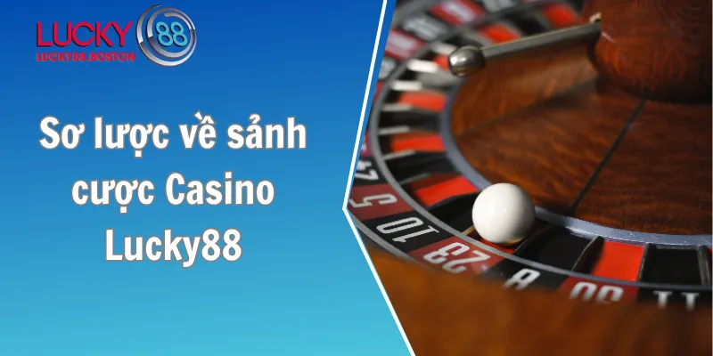 Sơ lược về sảnh cược Casino Lucky88