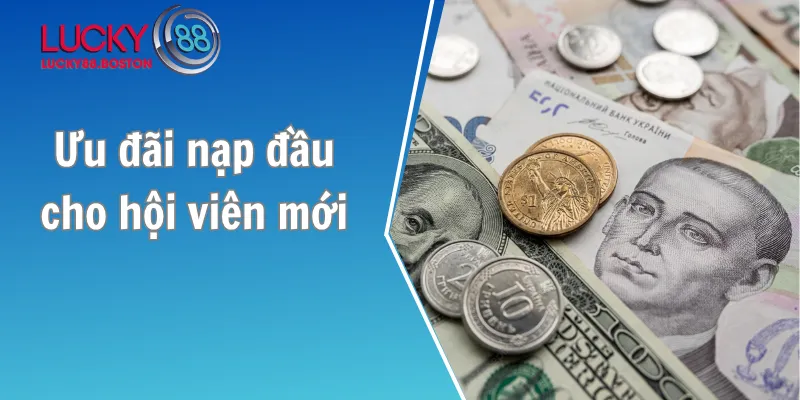 Khuyến mãi Lucky88 - Ưu đãi nạp đầu cho hội viên mới