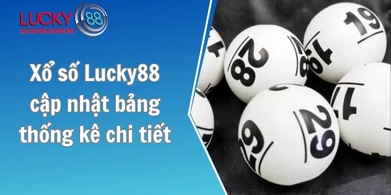 Xổ số Lucky88 cập nhật bảng thống kê chi tiết