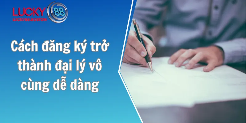Cách đăng ký trở thành đại lý vô cùng dễ dàng