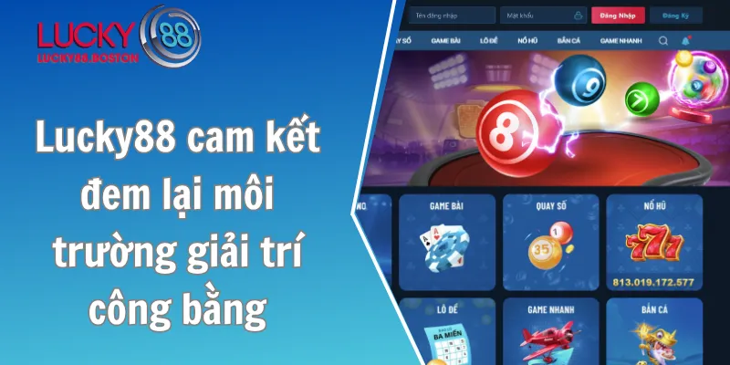 Lucky88 cam kết đem lại môi trường giải trí công bằng