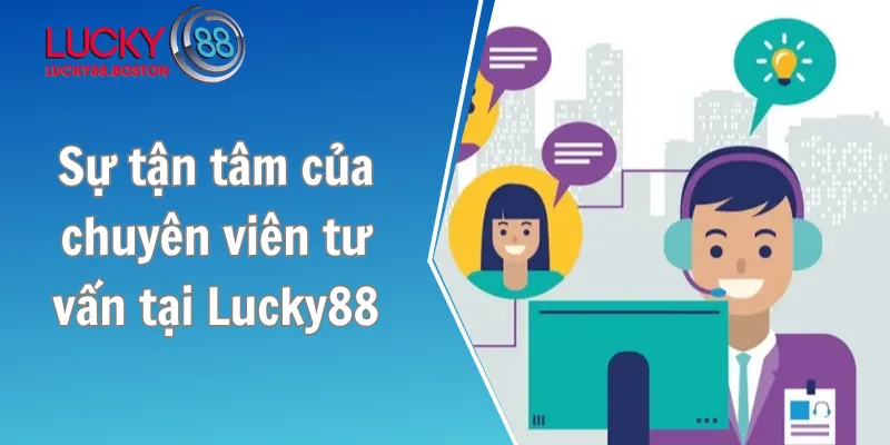 Sự tận tâm của chuyên viên tư vấn tại Lucky88